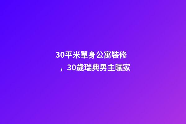 30平米單身公寓裝修，30歲瑞典男主曬家